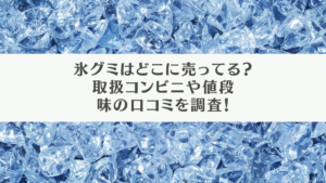 氷グミはどこに売ってる？取扱コンビニや値段、味の口コミを調査！